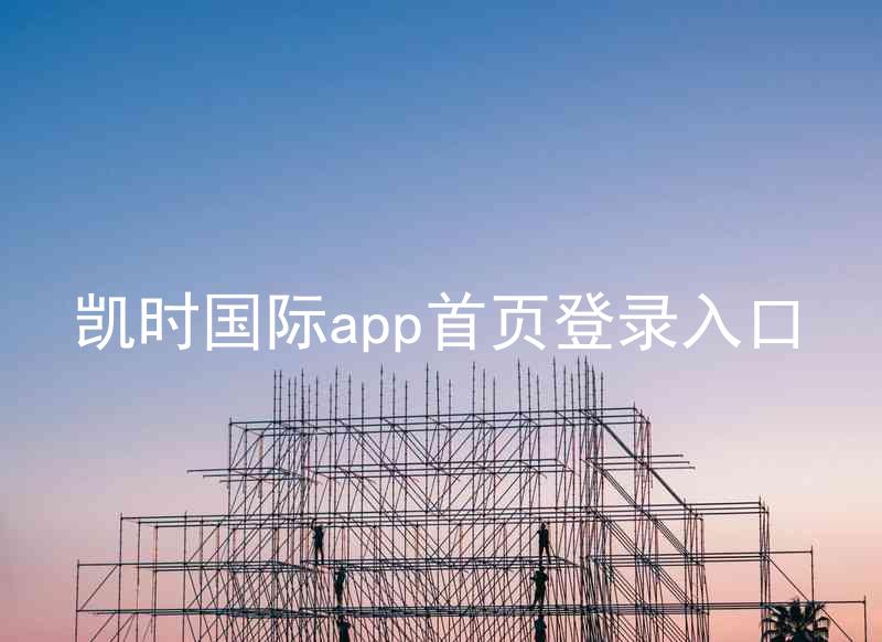 凯时国际app首页登录入口