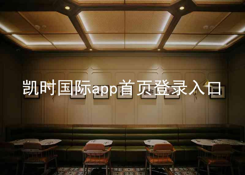 凯时国际app首页登录入口